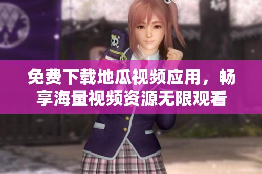 免费下载地瓜视频应用，畅享海量视频资源无限观看