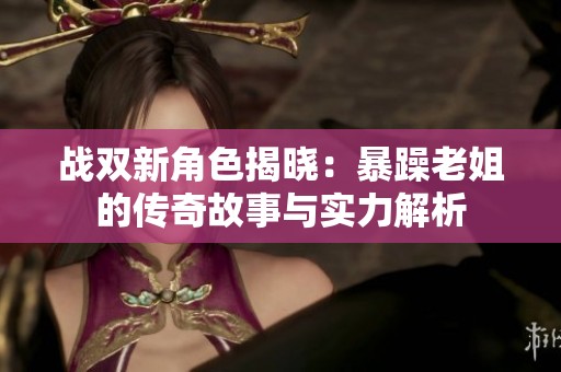 战双新角色揭晓：暴躁老姐的传奇故事与实力解析