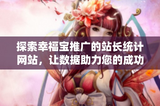 探索幸福宝推广的站长统计网站，让数据助力您的成功之路