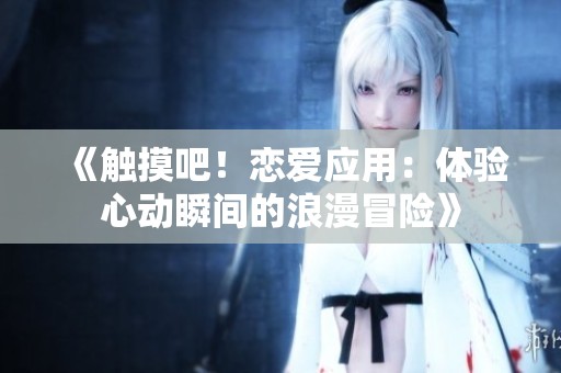 《触摸吧！恋爱应用：体验心动瞬间的浪漫冒险》
