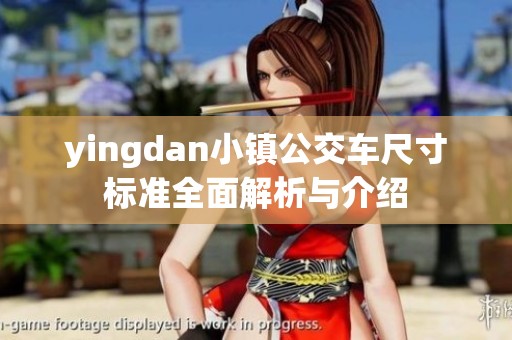 yingdan小镇公交车尺寸标准全面解析与介绍