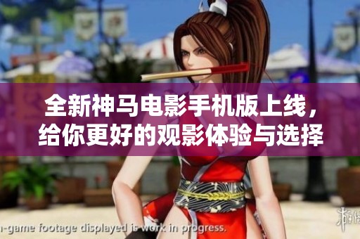 全新神马电影手机版上线，给你更好的观影体验与选择
