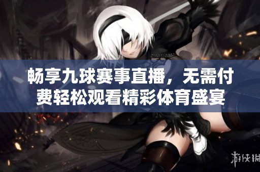 畅享九球赛事直播，无需付费轻松观看精彩体育盛宴