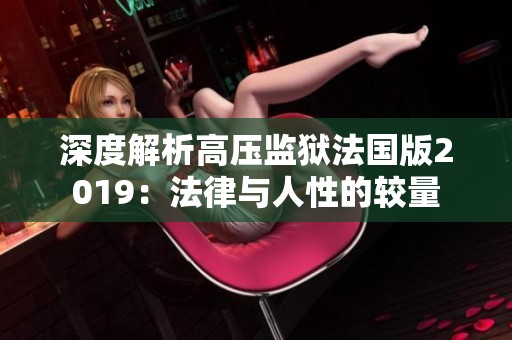 深度解析高压监狱法国版2019：法律与人性的较量