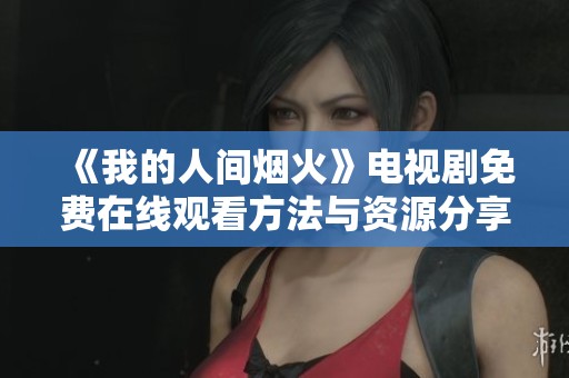 《我的人间烟火》电视剧免费在线观看方法与资源分享