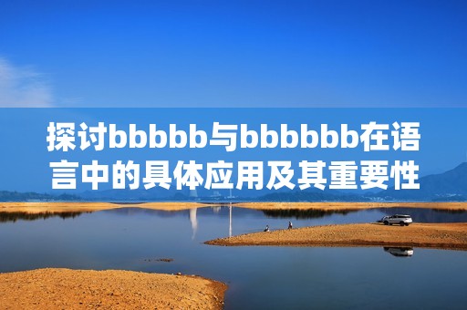 探讨bbbbb与bbbbbb在语言中的具体应用及其重要性