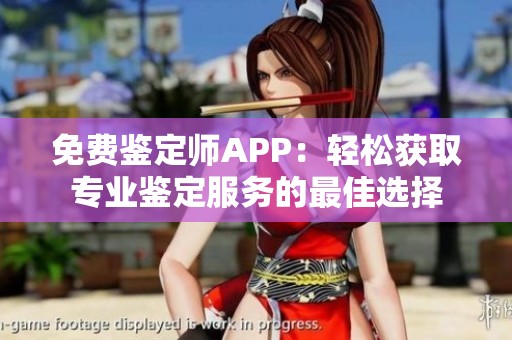 免费鉴定师APP：轻松获取专业鉴定服务的最佳选择