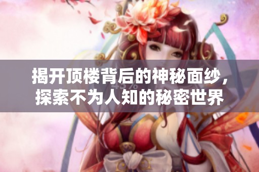揭开顶楼背后的神秘面纱，探索不为人知的秘密世界