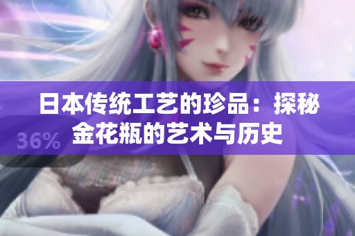 日本传统工艺的珍品：探秘金花瓶的艺术与历史