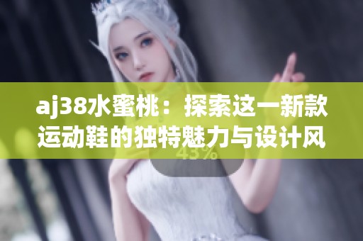 aj38水蜜桃：探索这一新款运动鞋的独特魅力与设计风格