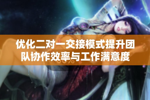 优化二对一交接模式提升团队协作效率与工作满意度