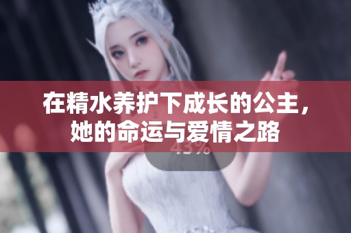 在精水养护下成长的公主，她的命运与爱情之路