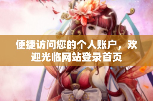 便捷访问您的个人账户，欢迎光临网站登录首页