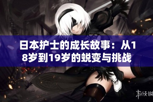 日本护士的成长故事：从18岁到19岁的蜕变与挑战