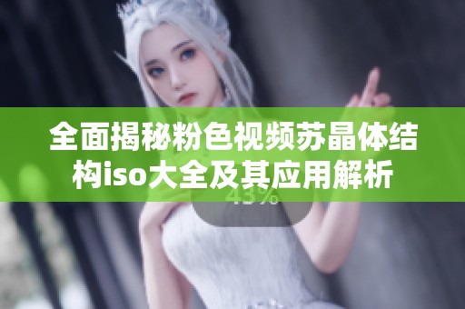 全面揭秘粉色视频苏晶体结构iso大全及其应用解析