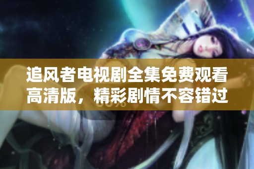 追风者电视剧全集免费观看高清版，精彩剧情不容错过