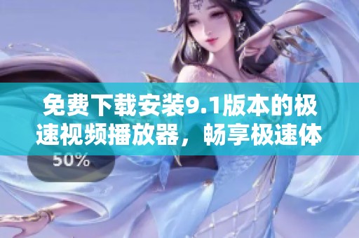 免费下载安装9.1版本的极速视频播放器，畅享极速体验