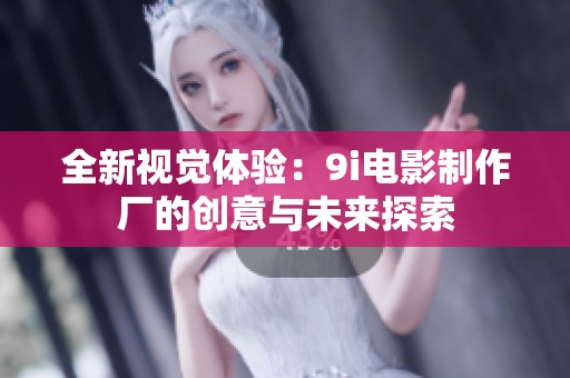 全新视觉体验：9i电影制作厂的创意与未来探索