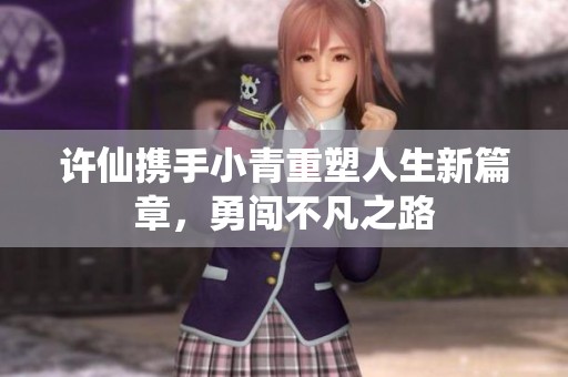 许仙携手小青重塑人生新篇章，勇闯不凡之路