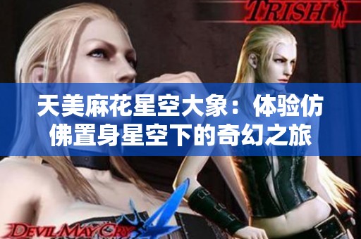 天美麻花星空大象：体验仿佛置身星空下的奇幻之旅