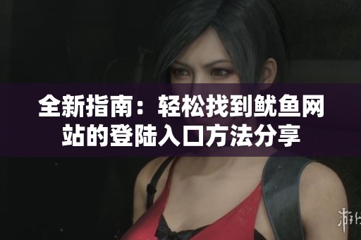 全新指南：轻松找到鱿鱼网站的登陆入口方法分享