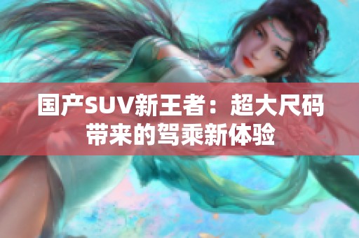 国产SUV新王者：超大尺码带来的驾乘新体验
