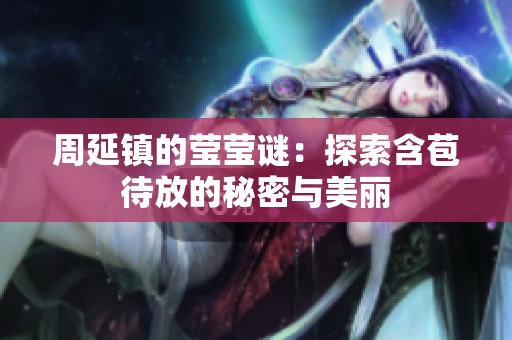 周延镇的莹莹谜：探索含苞待放的秘密与美丽
