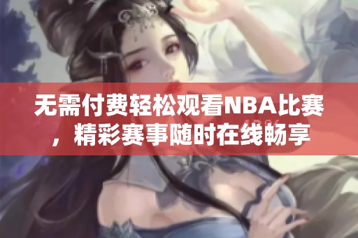 无需付费轻松观看NBA比赛，精彩赛事随时在线畅享