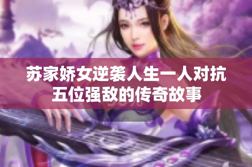 苏家娇女逆袭人生一人对抗五位强敌的传奇故事