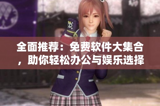 全面推荐：免费软件大集合，助你轻松办公与娱乐选择