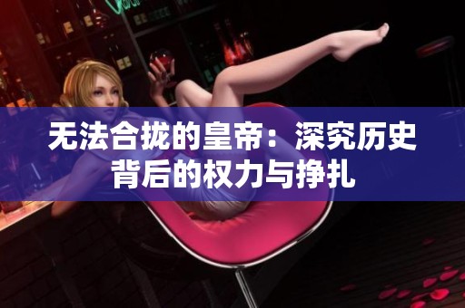 无法合拢的皇帝：深究历史背后的权力与挣扎