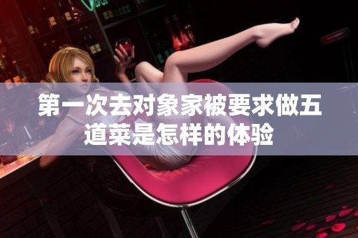 第一次去对象家被要求做五道菜是怎样的体验