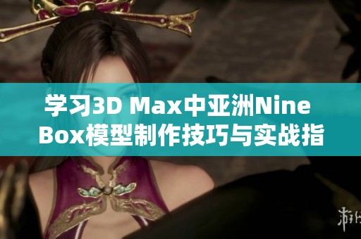 学习3D Max中亚洲Nine Box模型制作技巧与实战指南