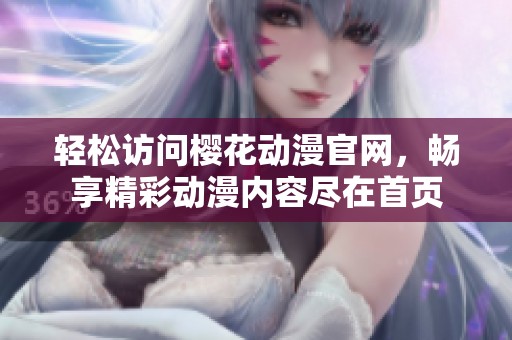 轻松访问樱花动漫官网，畅享精彩动漫内容尽在首页