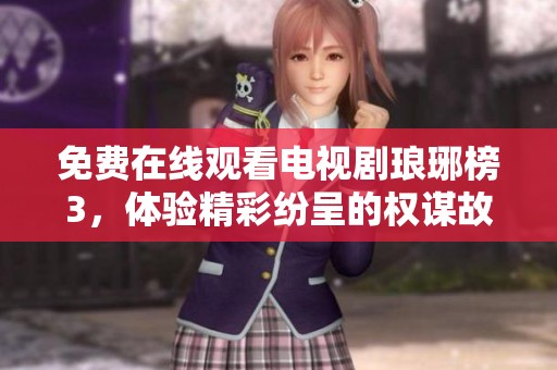 免费在线观看电视剧琅琊榜3，体验精彩纷呈的权谋故事