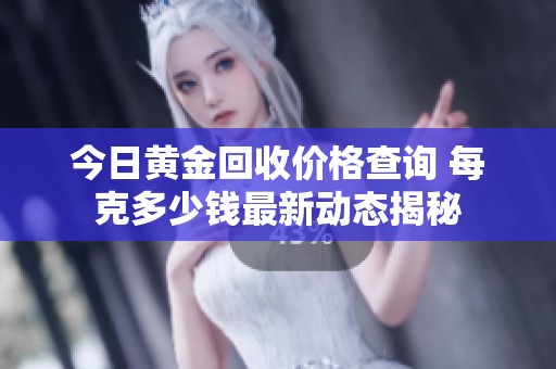 今日黄金回收价格查询 每克多少钱最新动态揭秘