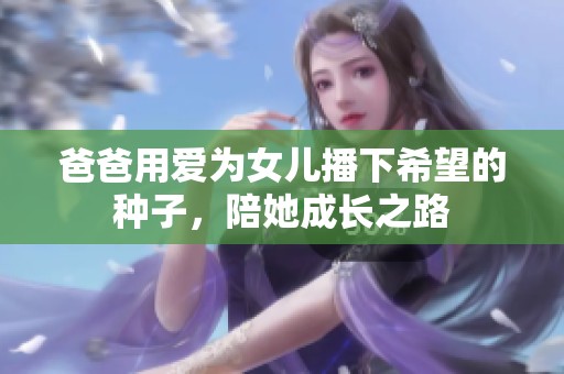 爸爸用爱为女儿播下希望的种子，陪她成长之路