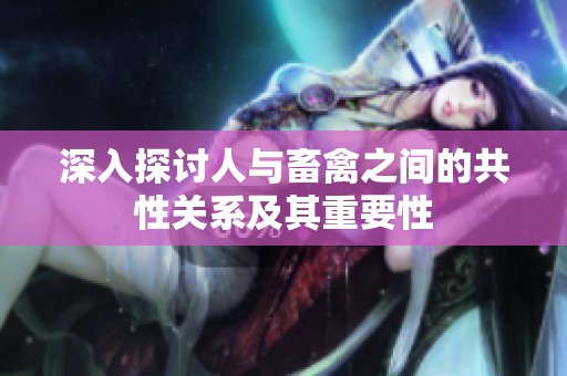 深入探讨人与畜禽之间的共性关系及其重要性