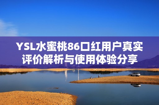 YSL水蜜桃86口红用户真实评价解析与使用体验分享