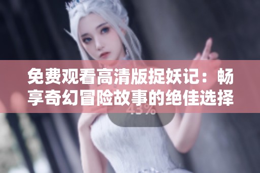 免费观看高清版捉妖记：畅享奇幻冒险故事的绝佳选择