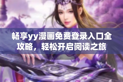 畅享yy漫画免费登录入口全攻略，轻松开启阅读之旅