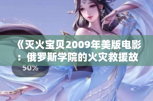 《灭火宝贝2009年美版电影：俄罗斯学院的火灾救援故事》