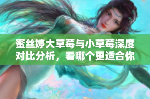 蜜丝婷大草莓与小草莓深度对比分析，看哪个更适合你