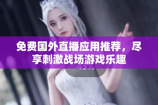 免费国外直播应用推荐，尽享刺激战场游戏乐趣