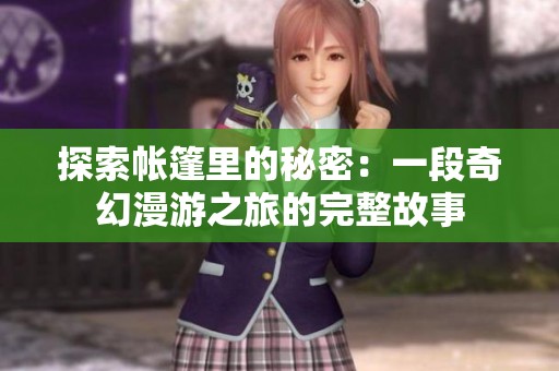探索帐篷里的秘密：一段奇幻漫游之旅的完整故事
