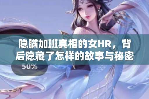隐瞒加班真相的女HR，背后隐藏了怎样的故事与秘密