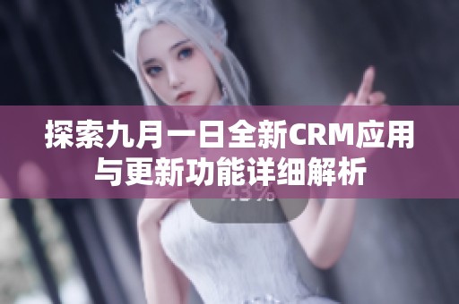 探索九月一日全新CRM应用与更新功能详细解析