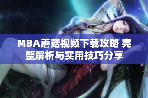 MBA蘑菇视频下载攻略 完整解析与实用技巧分享