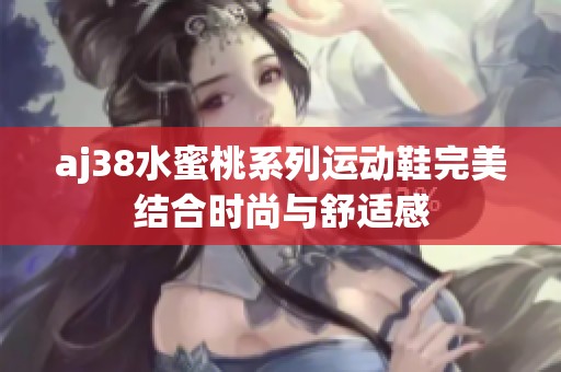aj38水蜜桃系列运动鞋完美结合时尚与舒适感