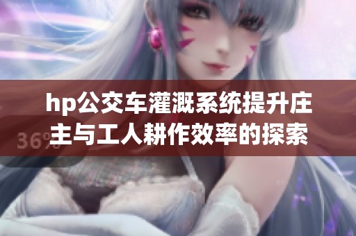 hp公交车灌溉系统提升庄主与工人耕作效率的探索